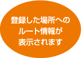 登録した場所へのルート情報が表示されます