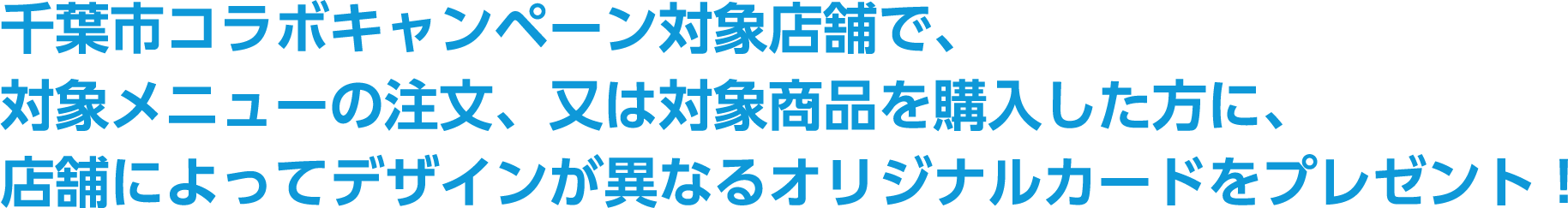 千葉市コラボキャンペーン対象店舗で、対象メニューの注文、又は対象商品を購入した方に、店舗によってデザインが異なるオリジナルカードをプレゼント！