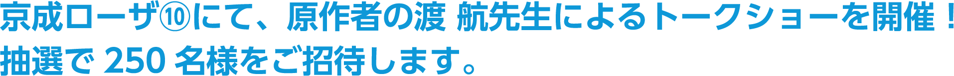 京成ローザ⑩にて、原作者の渡 航先生によるトークショーを開催！抽選で250 名様をご招待します。