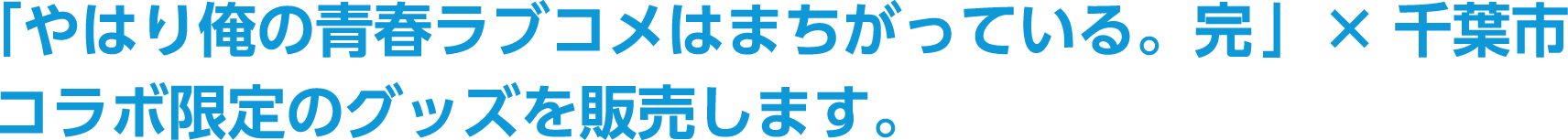 「やはり俺の青春ラブコメはまちがっている。完」× 千葉市コラボ限定のグッズを販売します。