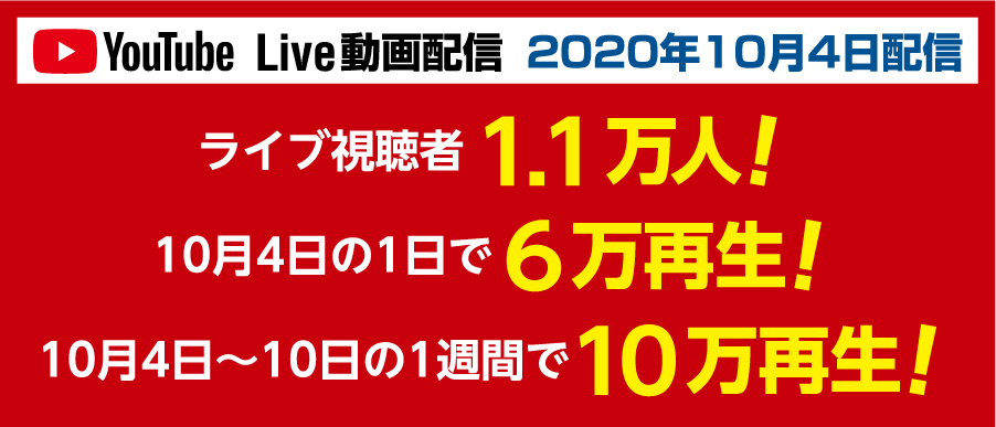 YouTube Live動画配信 2020年10月4日配信 ライブ視聴者1.1万人！ 10月4日の1日で6万再生！ 10月4日〜10日の1週間で10万再生！