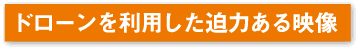 ドローンを利用した迫力ある映像