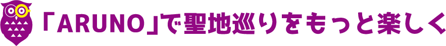 「ARUNO」で聖地巡りをもっと楽しく