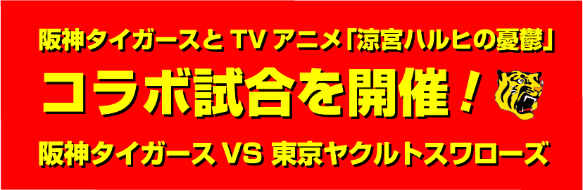 阪神タイガースとTVアニメ「涼宮ハルヒの憂鬱」 コラボ試合を開催！ 阪神タイガースVS 東京ヤクルトスワローズ