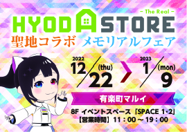 HYODASTORE 聖地コラボメモリアルfear 2022 12/22～1/9 有楽町マルイ 8F イベントスペース「SPACE 1・2」 【営業時間】11:00～19:00