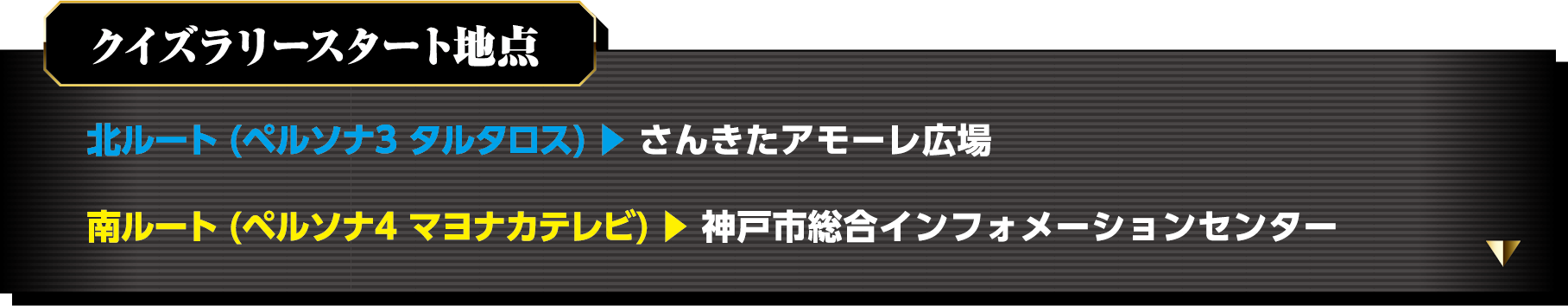 クイズラリースタート地点 北ルート (ペルソナ3 タルタロス) ▶ さんきたアモーレ広場 南ルート (ペルソナ4 マヨナカテレビ) ▶ 神戸市総合インフォメーションセンター