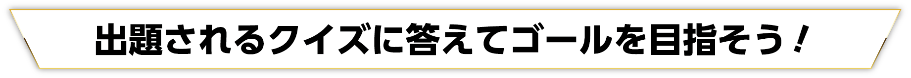 出題されるクイズに答えてゴールを目指そう！