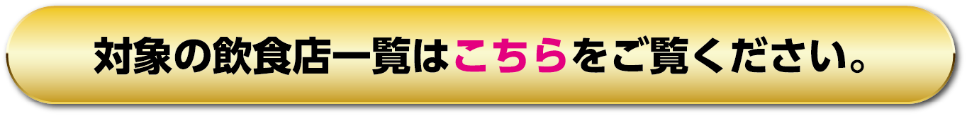 対象の飲食店一覧はこちらをご覧ください。