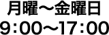 月曜〜金曜日9：00〜17：00