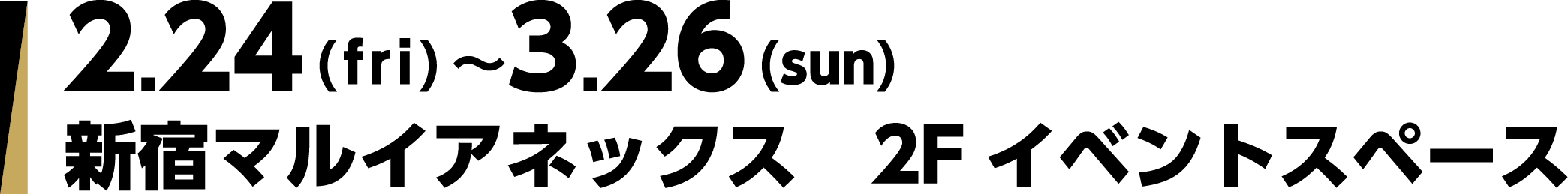 2.24(fri)〜3.26(sun) 新宿マルイアネックス　2Fイベントスペース